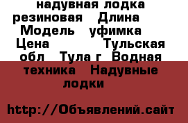 надувная лодка резиновая › Длина ­ 3 › Модель ­ уфимка-2 › Цена ­ 7 000 - Тульская обл., Тула г. Водная техника » Надувные лодки   